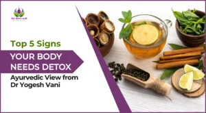 Top 5 Signs Your Body Needs Detox—Ayurvedic View from Dr Yogesh Vani