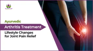 Ayurvedic Arthritis Treatment: Lifestyle Changes for Joint Pain Relief