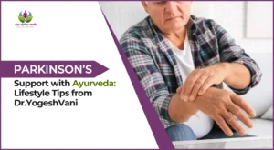 Parkinson’s Support with Ayurveda: Lifestyle Tips from Dr.YogeshVani